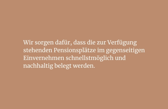 Wir sorgen dafür, dass die zur Verfügung stehenden Pensionsplätze im gegenseitigen Einvernehmen schnellstmöglich und nachhaltig belegt werden.