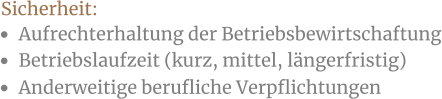 •	Anderweitige berufliche Verpflichtungen •	Aufrechterhaltung der Betriebsbewirtschaftung •	Betriebslaufzeit (kurz, mittel, längerfristig) Sicherheit: