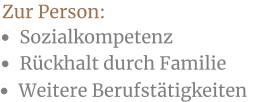 •	Sozialkompetenz Zur Person:  •	Rückhalt durch Familie •	Weitere Berufstätigkeiten
