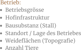 •	Betriebsgrösse •	Anzahl Tiere •	Hofinfrastruktur •	Weideflächen (Topografie) •	Bausubstanz (Stall) •	Standort / Lage des Betriebes Betrieb: