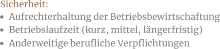 •	Anderweitige berufliche Verpflichtungen •	Aufrechterhaltung der Betriebsbewirtschaftung •	Betriebslaufzeit (kurz, mittel, längerfristig) Sicherheit: