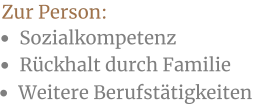 •	Sozialkompetenz Zur Person:  •	Rückhalt durch Familie •	Weitere Berufstätigkeiten