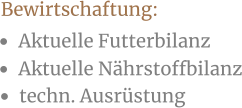 •	Aktuelle Futterbilanz •	Aktuelle Nährstoffbilanz Bewirtschaftung:  •	techn. Ausrüstung