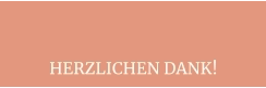 HERZLICHEN DANK!